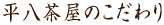 平八茶屋のこだわり